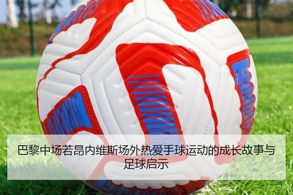 巴黎中场若昂内维斯场外热爱手球运动的成长故事与足球启示